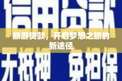 成功旅游贷款，开启梦想之旅的新途径