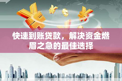 成功快速到账贷款，解决资金燃眉之急的最佳选择