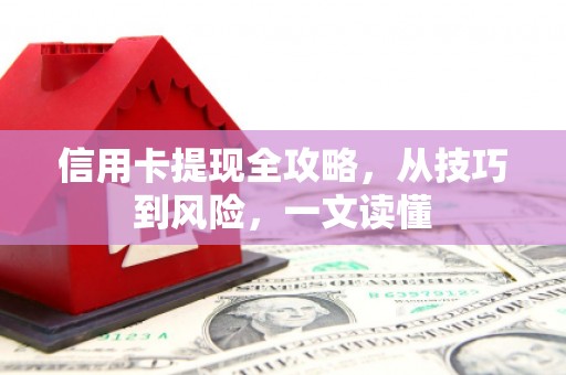 成功信用卡提现全攻略，从技巧到风险，一文读懂