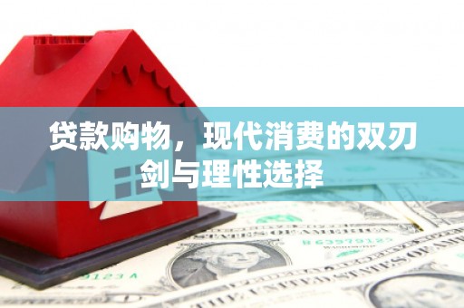 成功贷款购物，现代消费的双刃剑与理性选择