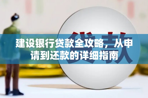 成功建设银行贷款全攻略，从申请到还款的详细指南