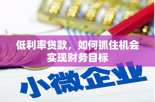 成功低利率贷款，如何抓住机会实现财务目标