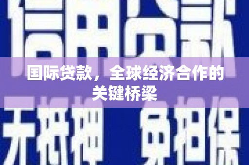 成功国际贷款，全球经济合作的关键桥梁