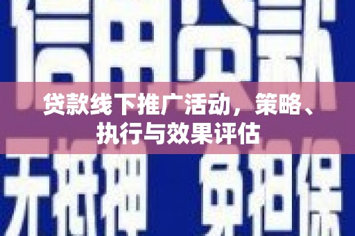 成功贷款线下推广活动，策略、执行与效果评估