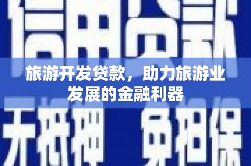 成功旅游开发贷款，助力旅游业发展的金融利器