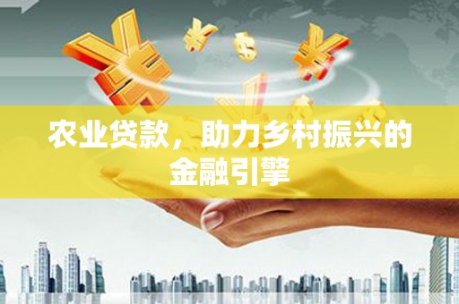 成功农业贷款，助力乡村振兴的金融引擎