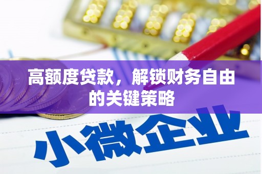 成功高额度贷款，解锁财务自由的关键策略
