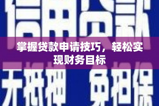 成功掌握贷款申请技巧，轻松实现财务目标