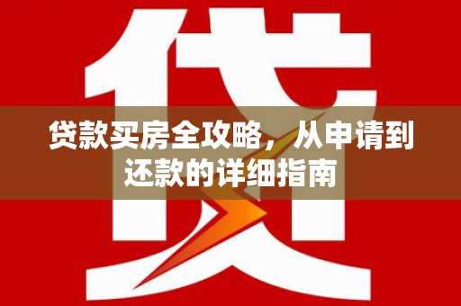 成功贷款买房全攻略，从申请到还款的详细指南