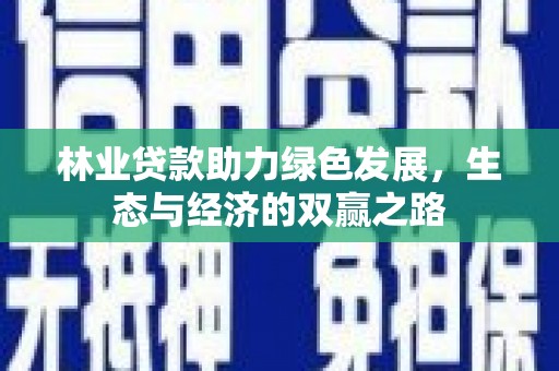 成功林业贷款助力绿色发展，生态与经济的双赢之路
