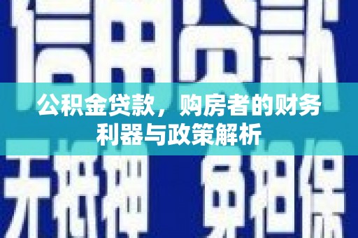 成功公积金贷款，购房者的财务利器与政策解析