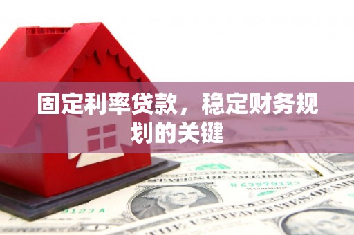 成功固定利率贷款，稳定财务规划的关键
