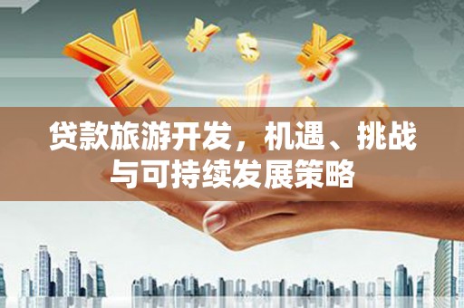 成功贷款旅游开发，机遇、挑战与可持续发展策略