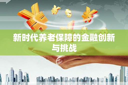 成功新时代养老保障的金融创新与挑战