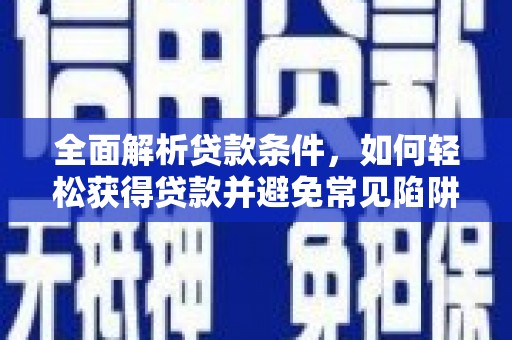 成功全面解析贷款条件，如何轻松获得贷款并避免常见陷阱