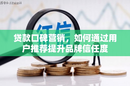 成功贷款口碑营销，如何通过用户推荐提升品牌信任度