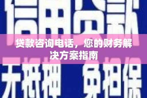 成功贷款咨询电话，您的财务解决方案指南