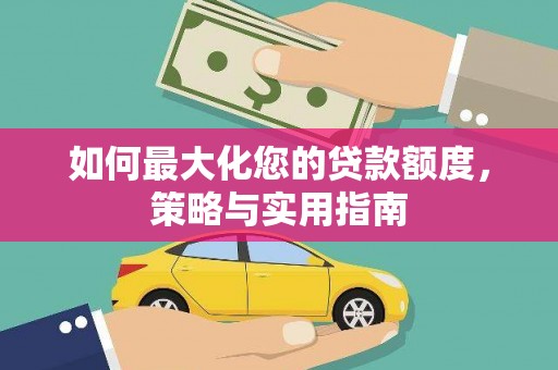 成功如何最大化您的贷款额度，策略与实用指南