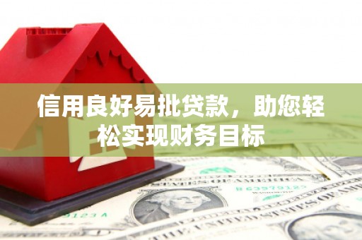 成功信用良好易批贷款，助您轻松实现财务目标