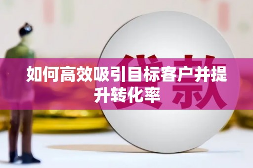 成功如何高效吸引目标客户并提升转化率