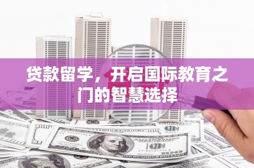 成功贷款留学，开启国际教育之门的智慧选择