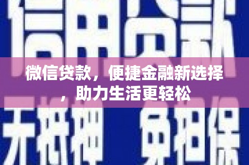 成功微信贷款，便捷金融新选择，助力生活更轻松