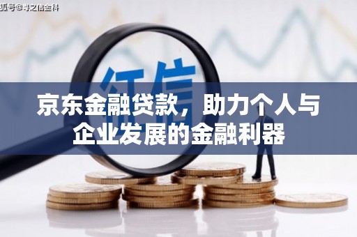 成功京东金融贷款，助力个人与企业发展的金融利器