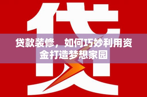成功贷款装修，如何巧妙利用资金打造梦想家园