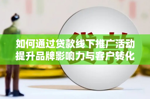 成功如何通过贷款线下推广活动提升品牌影响力与客户转化率