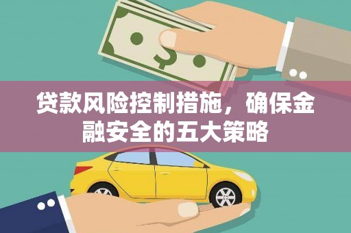 成功贷款风险控制措施，确保金融安全的五大策略