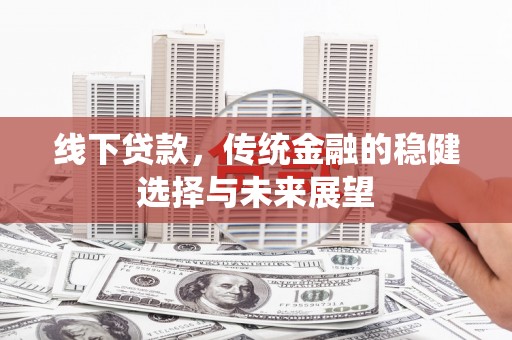 成功线下贷款，传统金融的稳健选择与未来展望