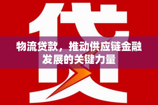 成功物流贷款，推动供应链金融发展的关键力量