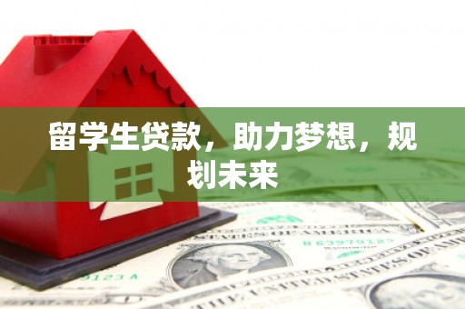 成功留学生贷款，助力梦想，规划未来