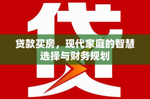 成功贷款买房，现代家庭的智慧选择与财务规划