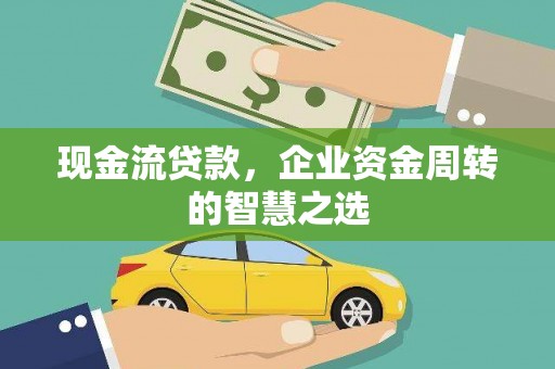 成功现金流贷款，企业资金周转的智慧之选