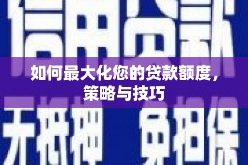 成功如何最大化您的贷款额度，策略与技巧