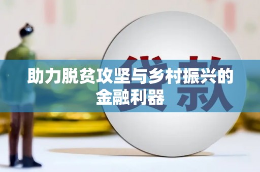 成功助力脱贫攻坚与乡村振兴的金融利器