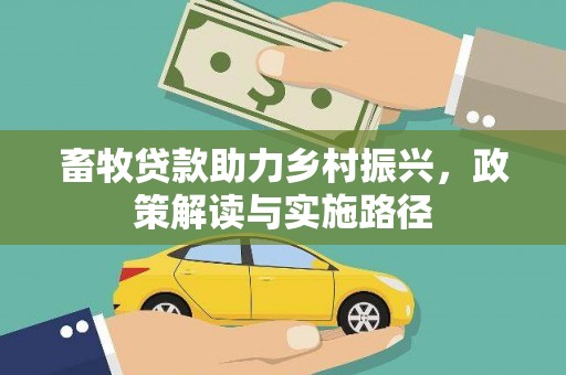 成功畜牧贷款助力乡村振兴，政策解读与实施路径