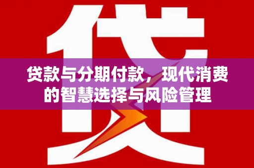 成功贷款与分期付款，现代消费的智慧选择与风险管理