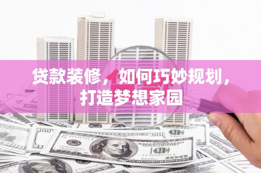 成功贷款装修，如何巧妙规划，打造梦想家园