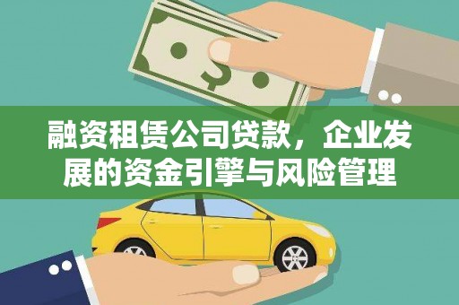 成功融资租赁公司贷款，企业发展的资金引擎与风险管理