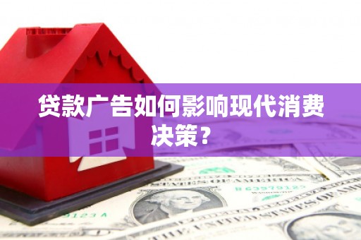 成功贷款广告如何影响现代消费决策？