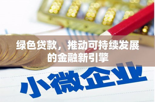 成功绿色贷款，推动可持续发展的金融新引擎