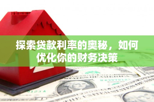 成功探索贷款利率的奥秘，如何优化你的财务决策