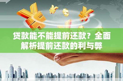 成功贷款能不能提前还款？全面解析提前还款的利与弊