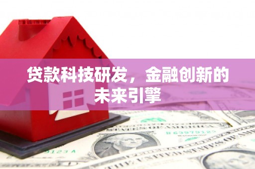 成功贷款科技研发，金融创新的未来引擎