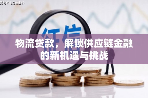 成功物流贷款，解锁供应链金融的新机遇与挑战