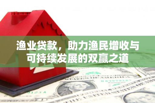 成功渔业贷款，助力渔民增收与可持续发展的双赢之道