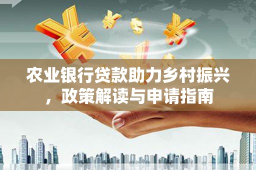 成功农业银行贷款助力乡村振兴，政策解读与申请指南