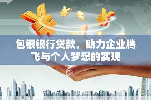 成功包银银行贷款，助力企业腾飞与个人梦想的实现
